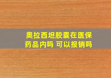 奥拉西坦胶囊在医保药品内吗 可以报销吗